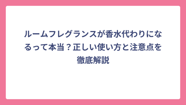 ルームフレグランスが香水代わりになるって本当？正しい使い方と注意点を徹底解説