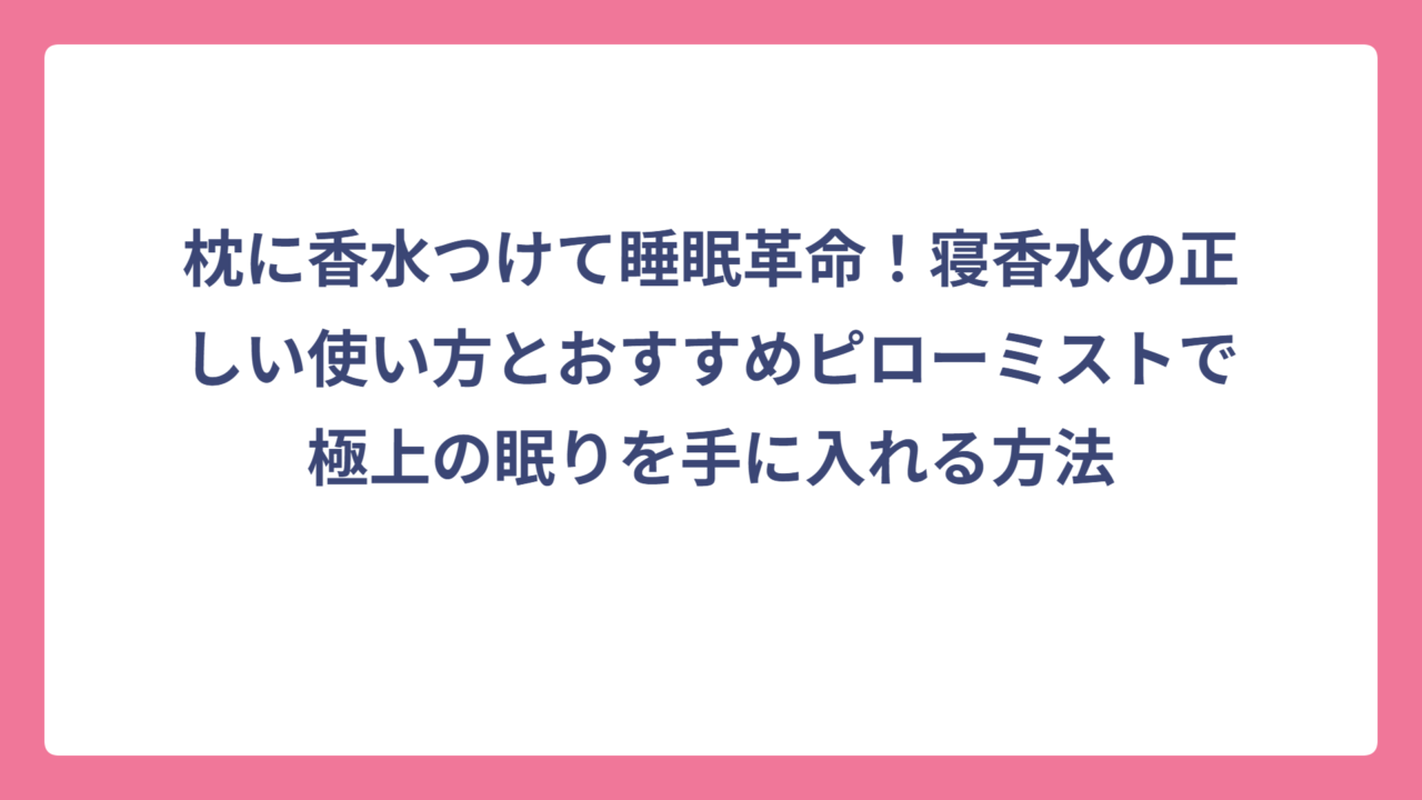 枕に香水つけて睡眠革命！寝香水の正しい使い方とおすすめピローミストで極上の眠りを手に入れる方法