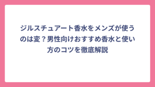 ジルスチュアート香水をメンズが使うのは変？男性向けおすすめ香水と使い方のコツを徹底解説