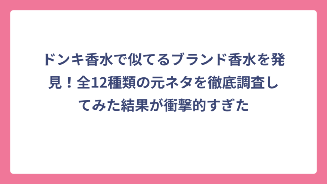 ドンキ香水で似てるブランド香水を発見！全12種類の元ネタを徹底調査してみた結果が衝撃的すぎた