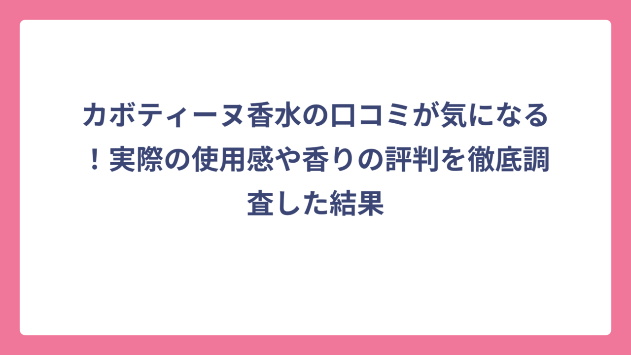 カボティーヌ香水の口コミが気になる！実際の使用感や香りの評判を徹底調査した結果