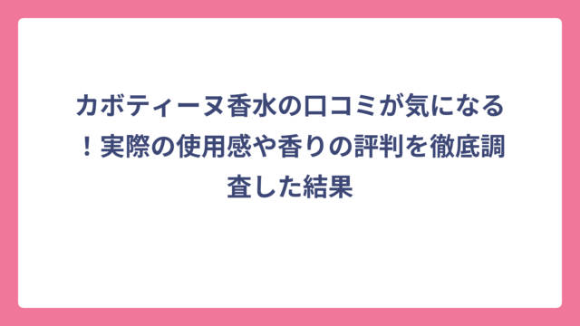 カボティーヌ香水の口コミが気になる！実際の使用感や香りの評判を徹底調査した結果