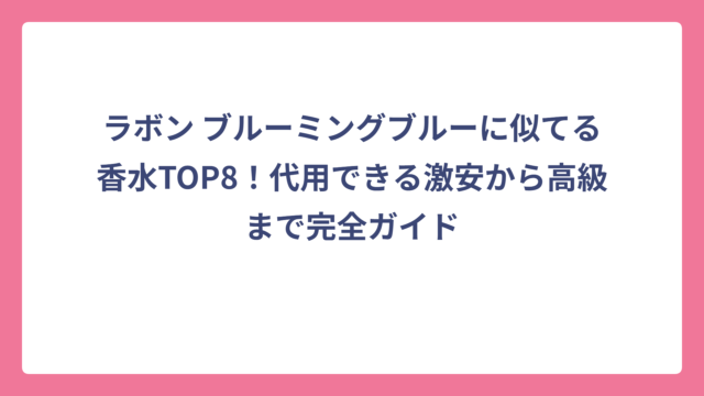 ラボン ブルーミングブルーに似てる香水TOP8！代用できる激安から高級まで完全ガイド