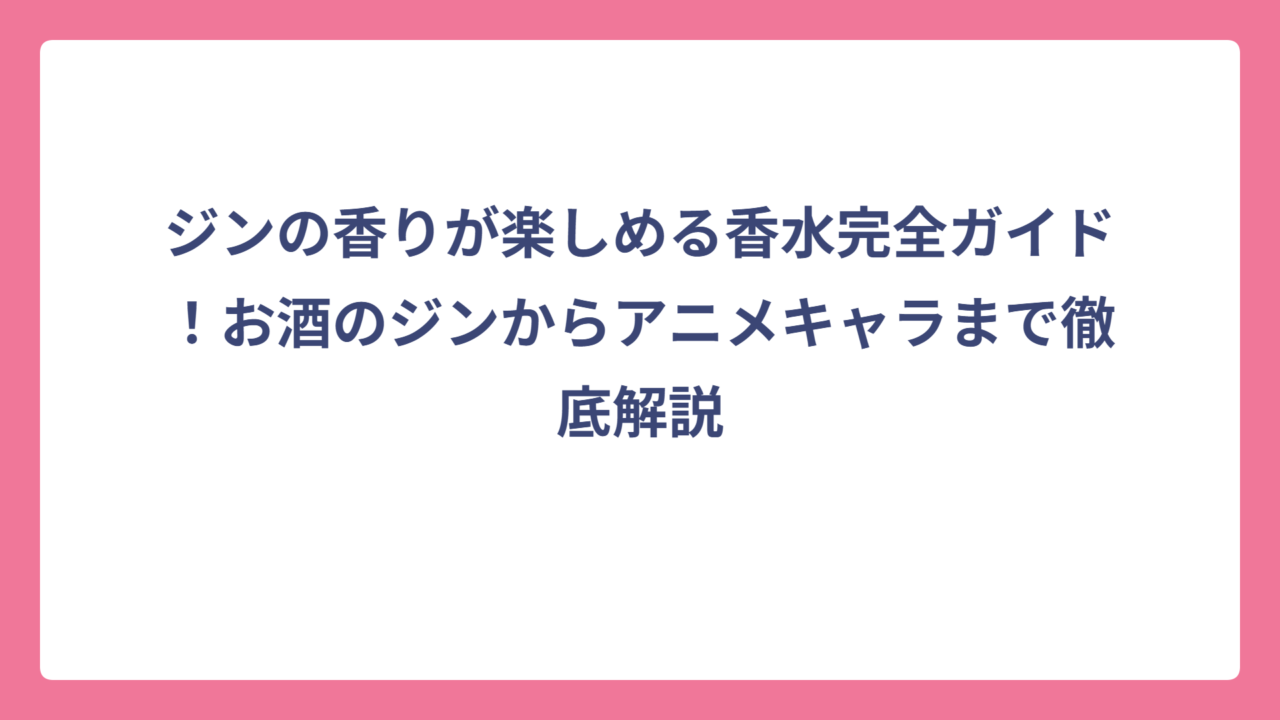 ジンの香りが楽しめる香水完全ガイド！お酒のジンからアニメキャラまで徹底解説