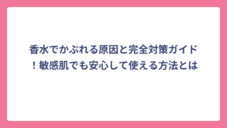 香水でかぶれる原因と完全対策ガイド！敏感肌でも安心して使える方法とは