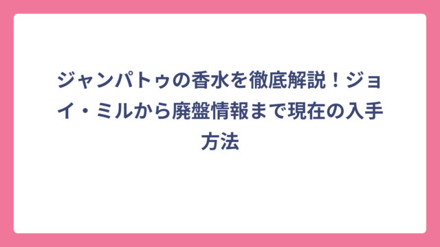 ジャンパトゥの香水を徹底解説！ジョイ・ミルから廃盤情報まで現在の入手方法