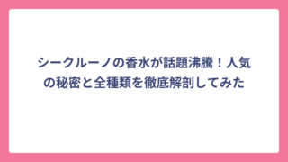 シークルーノの香水が話題沸騰！人気の秘密と全種類を徹底解剖してみた