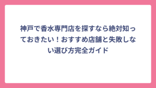 神戸で香水専門店を探すなら絶対知っておきたい！おすすめ店舗と失敗しない選び方完全ガイド