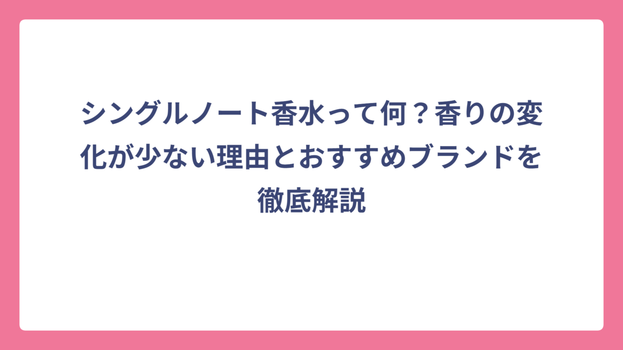 シングルノート香水って何？香りの変化が少ない理由とおすすめブランドを徹底解説