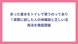 余った香水をトイレで使うのってあり？実際に試した人の体験談と正しい活用法を徹底調査