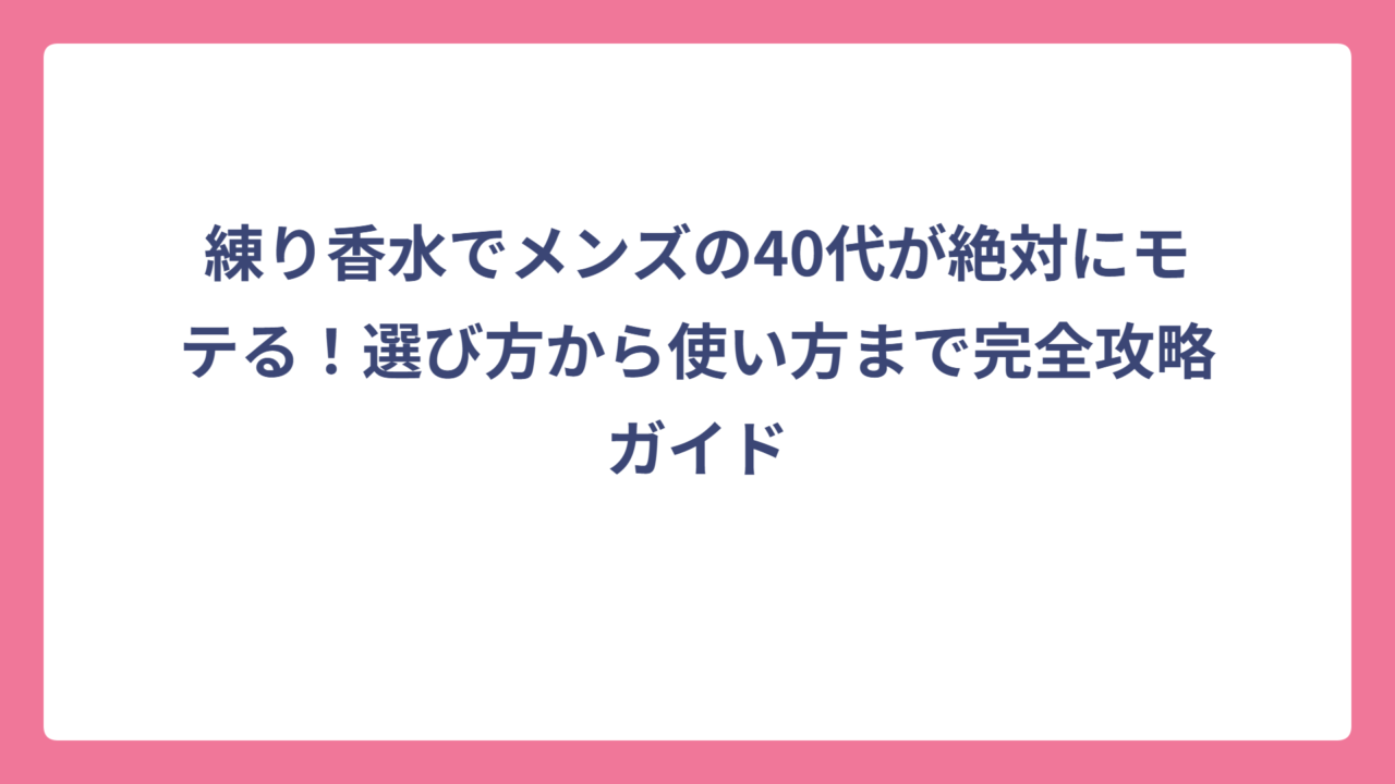 練り香水でメンズの40代が絶対にモテる！選び方から使い方まで完全攻略ガイド