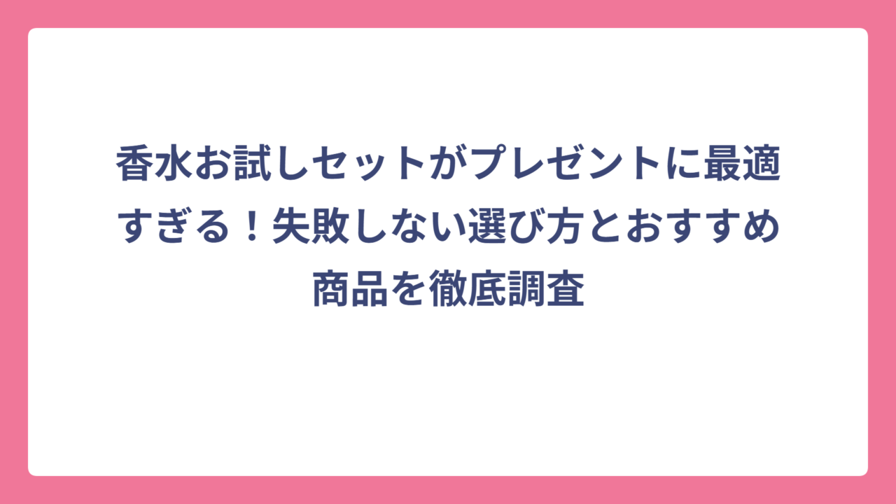 香水お試しセットがプレゼントに最適すぎる！失敗しない選び方とおすすめ商品を徹底調査