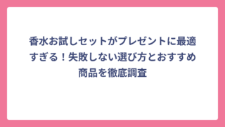 香水お試しセットがプレゼントに最適すぎる！失敗しない選び方とおすすめ商品を徹底調査