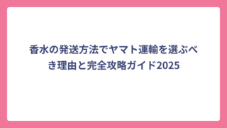香水の発送方法でヤマト運輸を選ぶべき理由と完全攻略ガイド2025