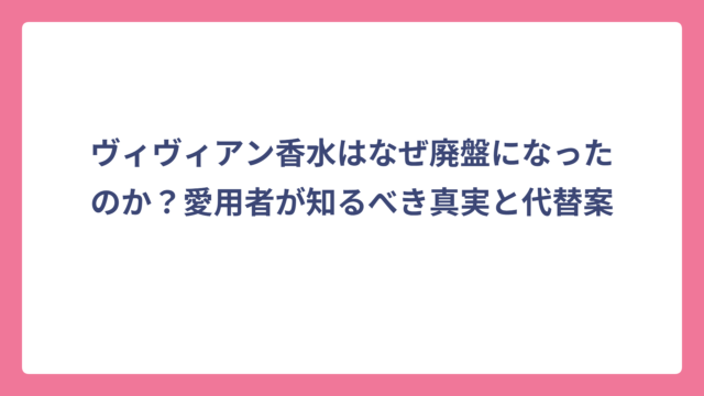ヴィヴィアン香水はなぜ廃盤になったのか？愛用者が知るべき真実と代替案