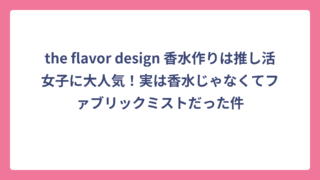 the flavor design 香水作りは推し活女子に大人気！実は香水じゃなくてファブリックミストだった件