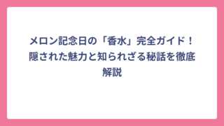 メロン記念日の「香水」完全ガイド！隠された魅力と知られざる秘話を徹底解説