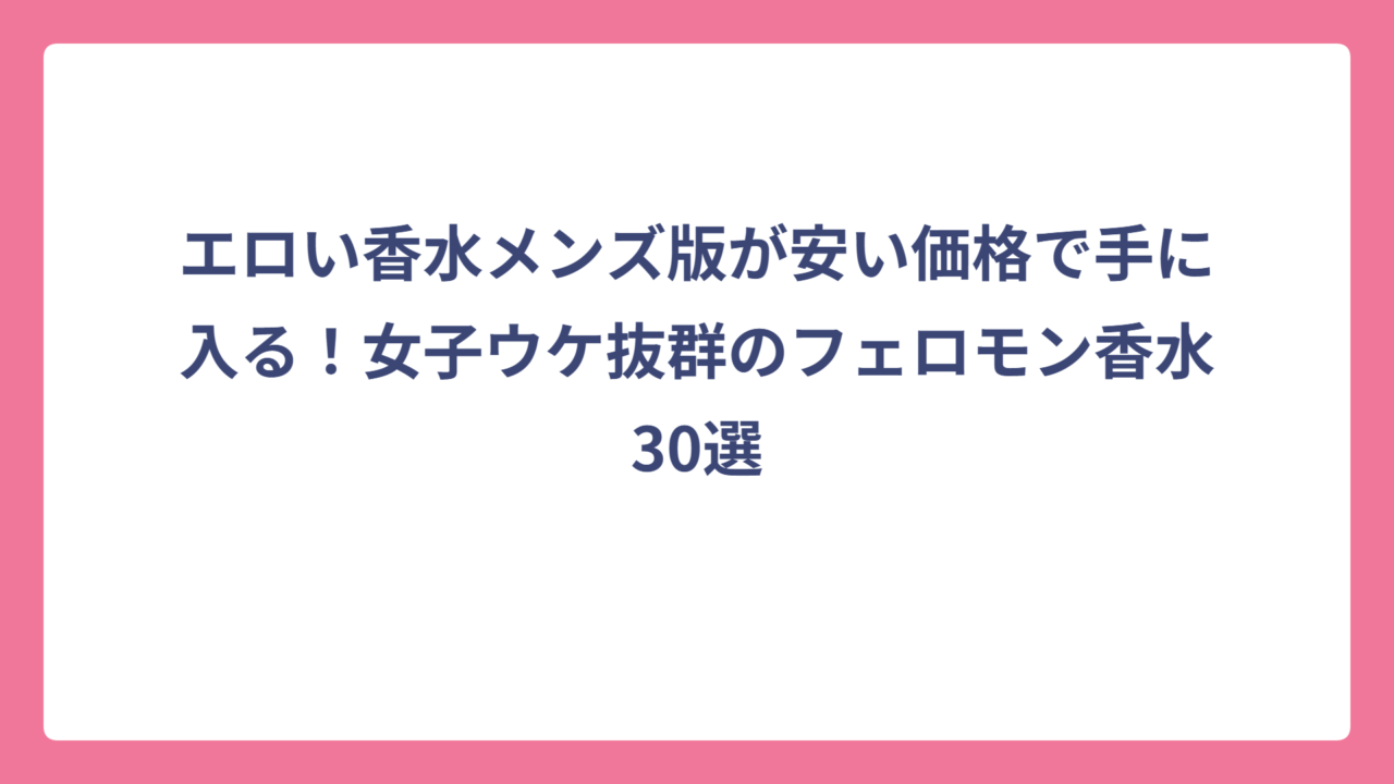 エロい香水メンズ版が安い価格で手に入る！女子ウケ抜群のフェロモン香水30選