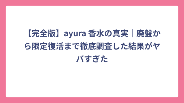 【完全版】ayura 香水の真実｜廃盤から限定復活まで徹底調査した結果がヤバすぎた