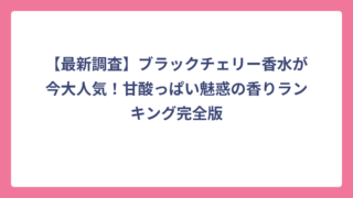 【最新調査】ブラックチェリー香水が今大人気！甘酸っぱい魅惑の香りランキング完全版