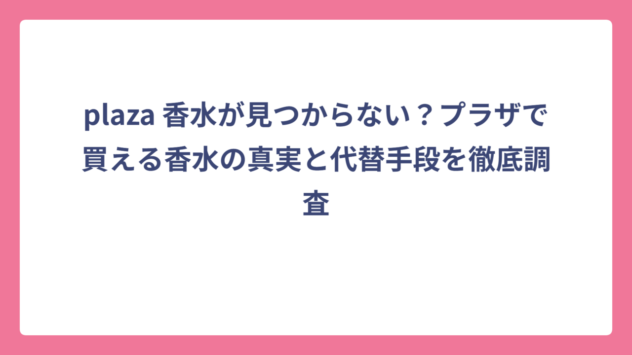 plaza 香水が見つからない？プラザで買える香水の真実と代替手段を徹底調査