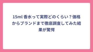 15ml 香水って実際どのくらい？価格からブランドまで徹底調査してみた結果が驚愕