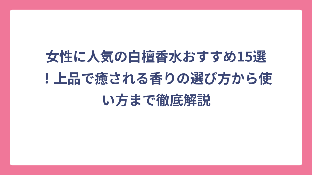 女性に人気の白檀香水おすすめ15選！上品で癒される香りの選び方から使い方まで徹底解説