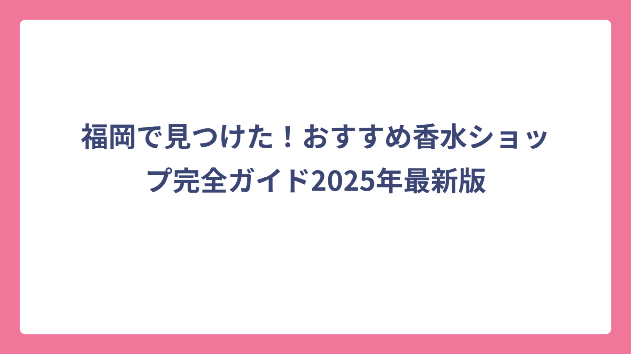 福岡で見つけた！おすすめ香水ショップ完全ガイド2025年最新版