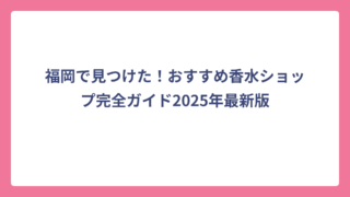 福岡で見つけた！おすすめ香水ショップ完全ガイド2025年最新版