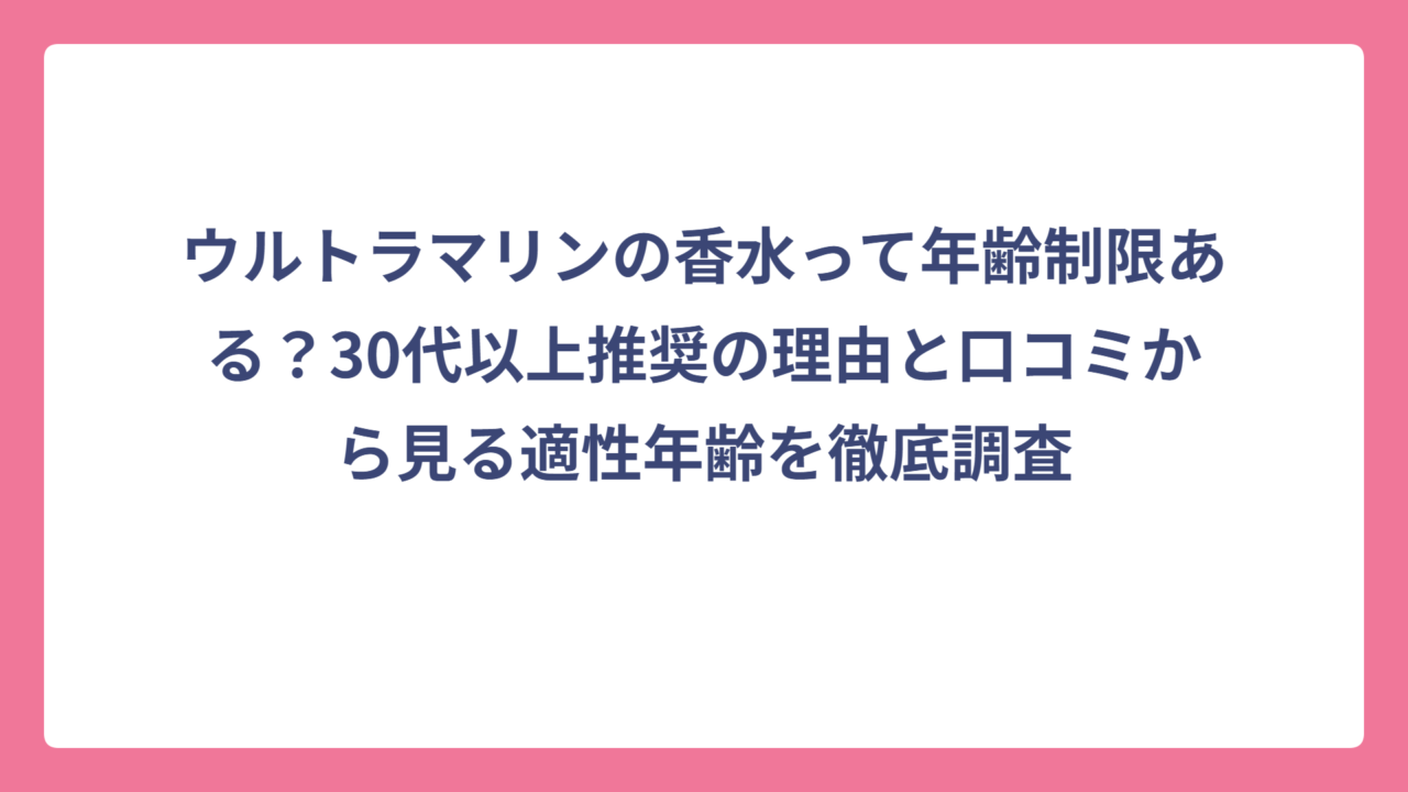ウルトラマリンの香水って年齢制限ある？30代以上推奨の理由と口コミから見る適性年齢を徹底調査