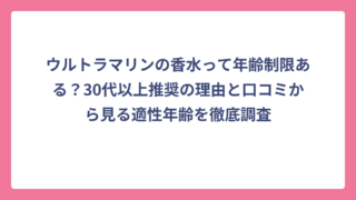 ウルトラマリンの香水って年齢制限ある？30代以上推奨の理由と口コミから見る適性年齢を徹底調査