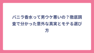 バニラ香水って男ウケ悪いの？徹底調査で分かった意外な真実とモテる選び方