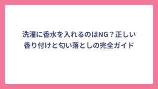 洗濯に香水を入れるのはNG？正しい香り付けと匂い落としの完全ガイド
