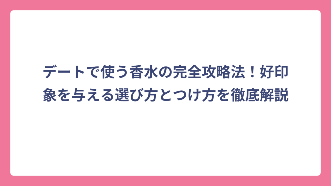 デートで使う香水の完全攻略法！好印象を与える選び方とつけ方を徹底解説
