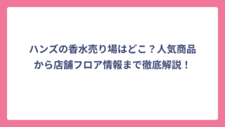 ハンズの香水売り場はどこ？人気商品から店舗フロア情報まで徹底解説！