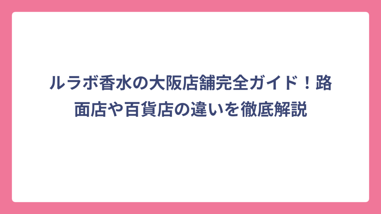 ルラボ香水の大阪店舗完全ガイド！路面店や百貨店の違いを徹底解説