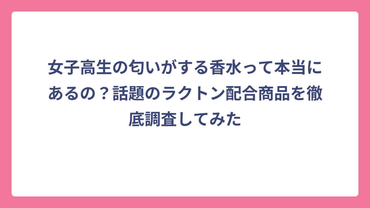 女子高生の匂いがする香水って本当にあるの？話題のラクトン配合商品を徹底調査してみた