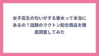女子高生の匂いがする香水って本当にあるの？話題のラクトン配合商品を徹底調査してみた