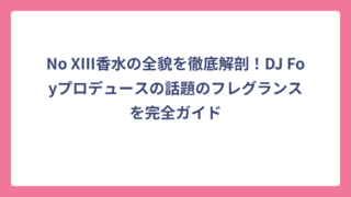 No XIII香水の全貌を徹底解剖！DJ Foyプロデュースの話題のフレグランスを完全ガイド
