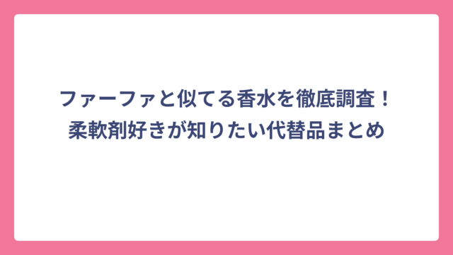 ファーファと似てる香水を徹底調査！柔軟剤好きが知りたい代替品まとめ