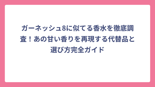 ガーネッシュ8に似てる香水を徹底調査！あの甘い香りを再現する代替品と選び方完全ガイド