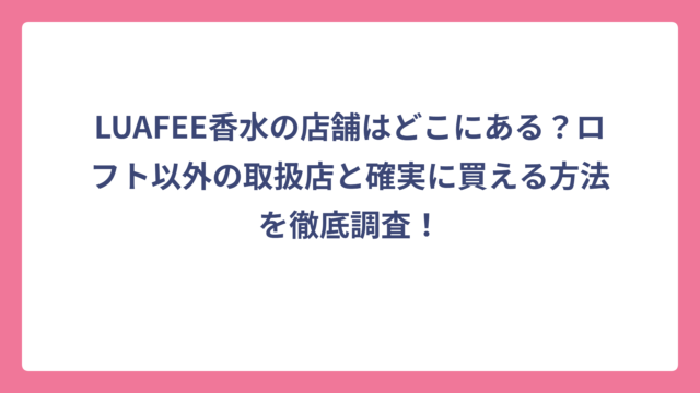LUAFEE香水の店舗はどこにある？ロフト以外の取扱店と確実に買える方法を徹底調査！