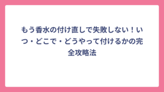 もう香水の付け直しで失敗しない！いつ・どこで・どうやって付けるかの完全攻略法