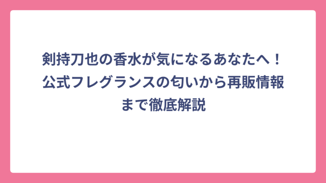 剣持刀也の香水が気になるあなたへ！公式フレグランスの匂いから再販情報まで徹底解説