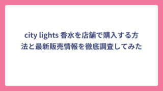 city lights 香水を店舗で購入する方法と最新販売情報を徹底調査してみた