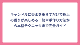 キャンドルに香水を垂らすだけで極上の香りが楽しめる！簡単手作り方法から本格テクニックまで完全ガイド