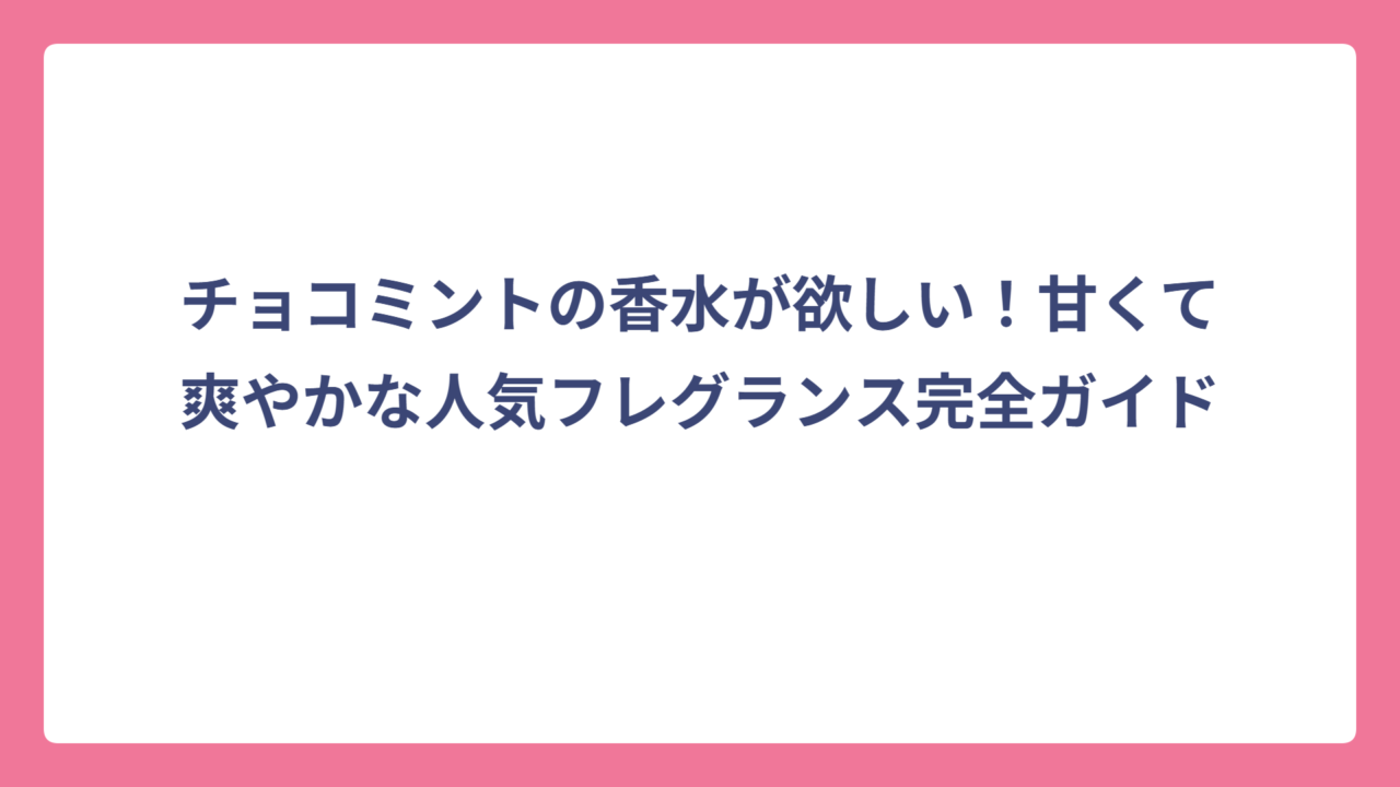 チョコミントの香水が欲しい！甘くて爽やかな人気フレグランス完全ガイド