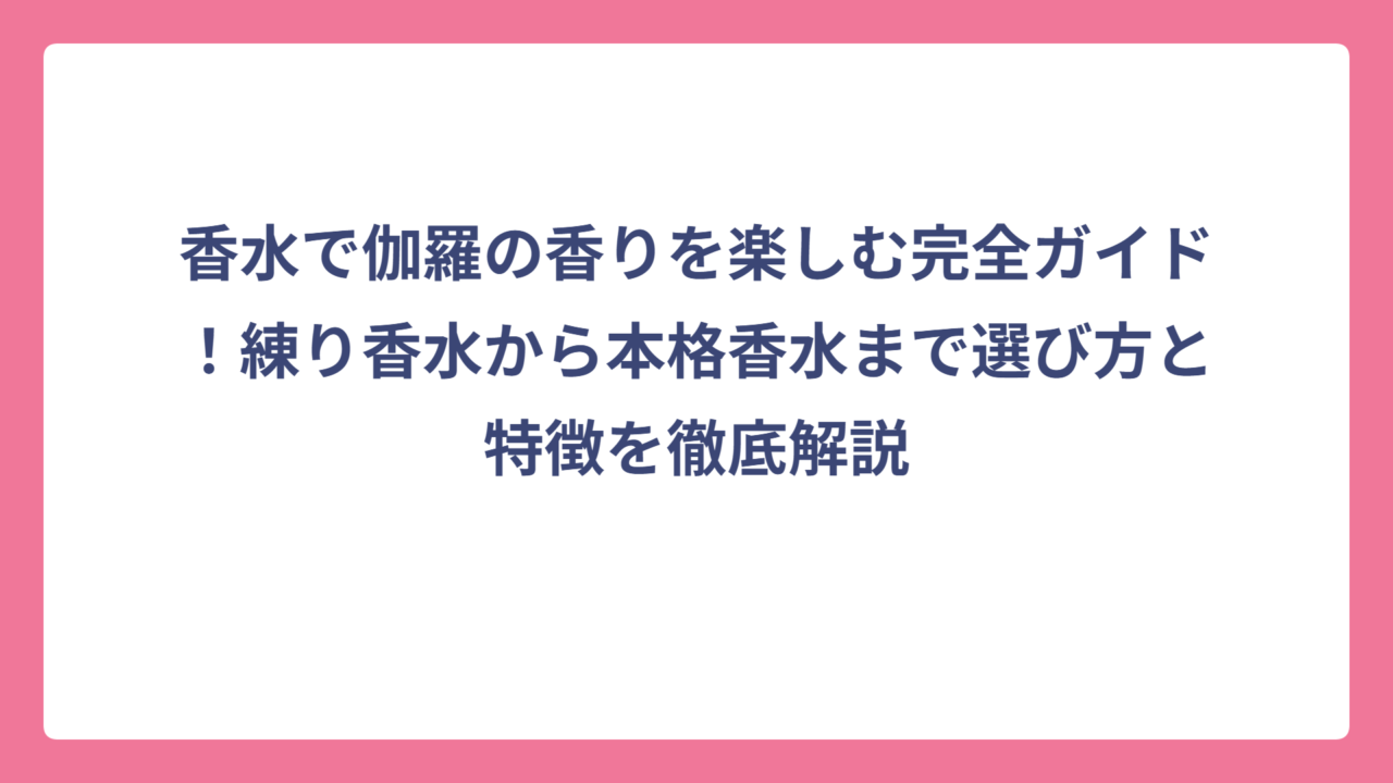 香水で伽羅の香りを楽しむ完全ガイド！練り香水から本格香水まで選び方と特徴を徹底解説