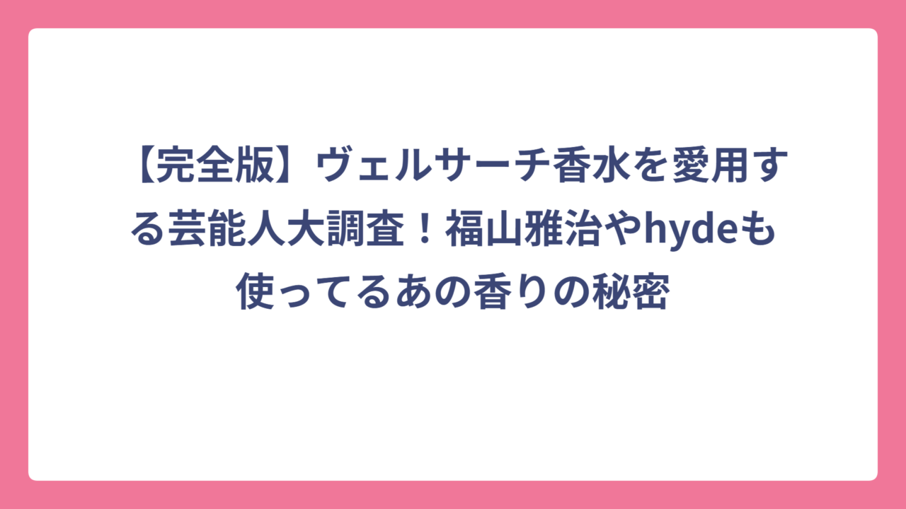 【完全版】ヴェルサーチ香水を愛用する芸能人大調査！福山雅治やhydeも使ってるあの香りの秘密