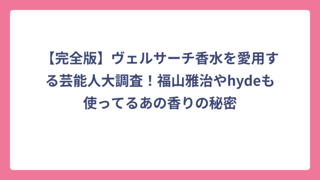 【完全版】ヴェルサーチ香水を愛用する芸能人大調査！福山雅治やhydeも使ってるあの香りの秘密